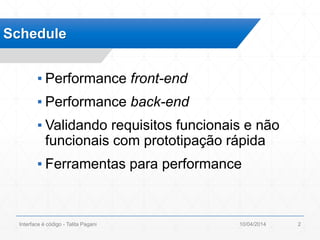 ▪ Performance front-end
▪ Performance back-end
▪ Validando requisitos funcionais e não
funcionais com prototipação rápida
▪ Ferramentas para performance
Schedule
10/04/2014Interface é código - Talita Pagani 2
 