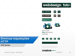 Diminua requisições
HTTP
CSS Sprites
10/04/2014Interface é código - Talita Pagani 20
 
