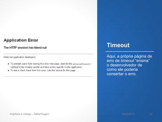 Timeout
Aqui, a própria página de
erro de timeout “ensina”
o desenvolvedor de
como ele poderia
consertar o erro.
10/04/2014Interface é código - Talita Pagani 32
 