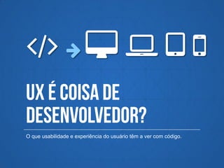 O que usabilidade e experiência do usuário têm a ver com código.
 