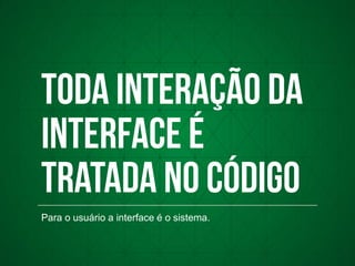 Para o usuário a interface é o sistema.
 