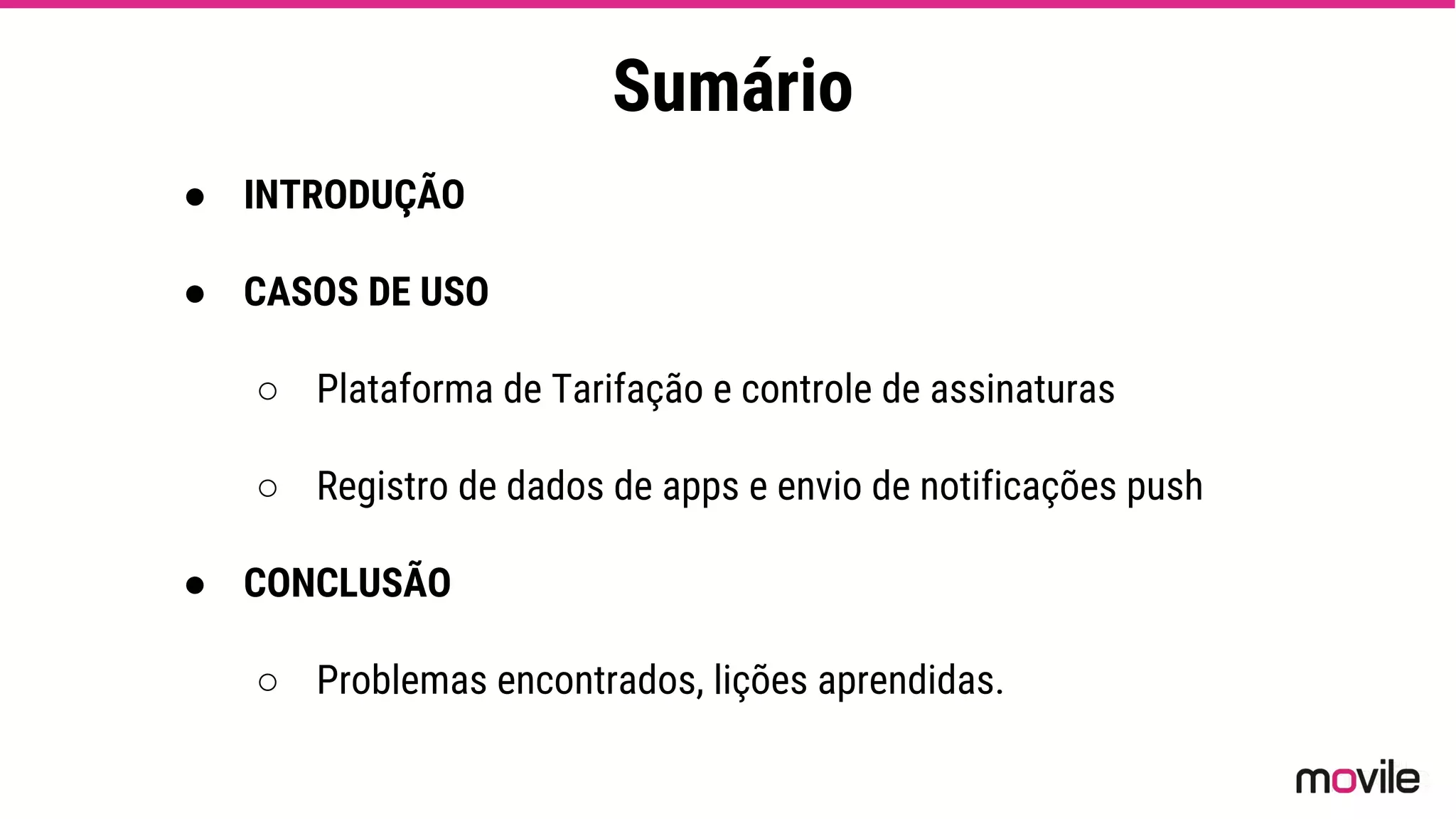 Sumário
● INTRODUÇÃO
● CASOS DE USO
○ Plataforma de Tarifação e controle de assinaturas
○ Registro de dados de apps e envio de notificações push
● CONCLUSÃO
○ Problemas encontrados, lições aprendidas.
 