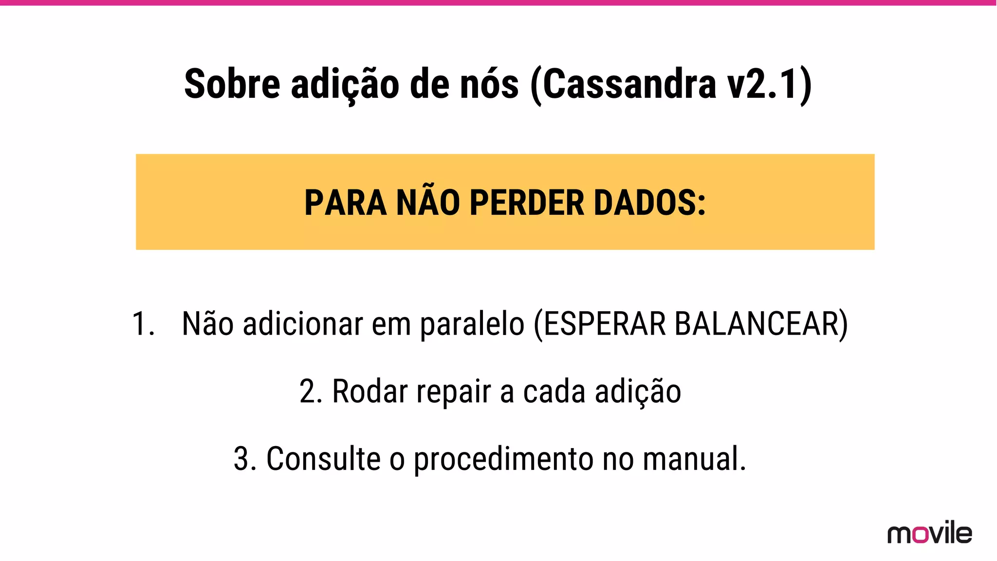 Sobre adição de nós (Cassandra v2.1)
PARA NÃO PERDER DADOS:
1. Não adicionar em paralelo (ESPERAR BALANCEAR)
2. Rodar repair a cada adição
3. Consulte o procedimento no manual.
 
