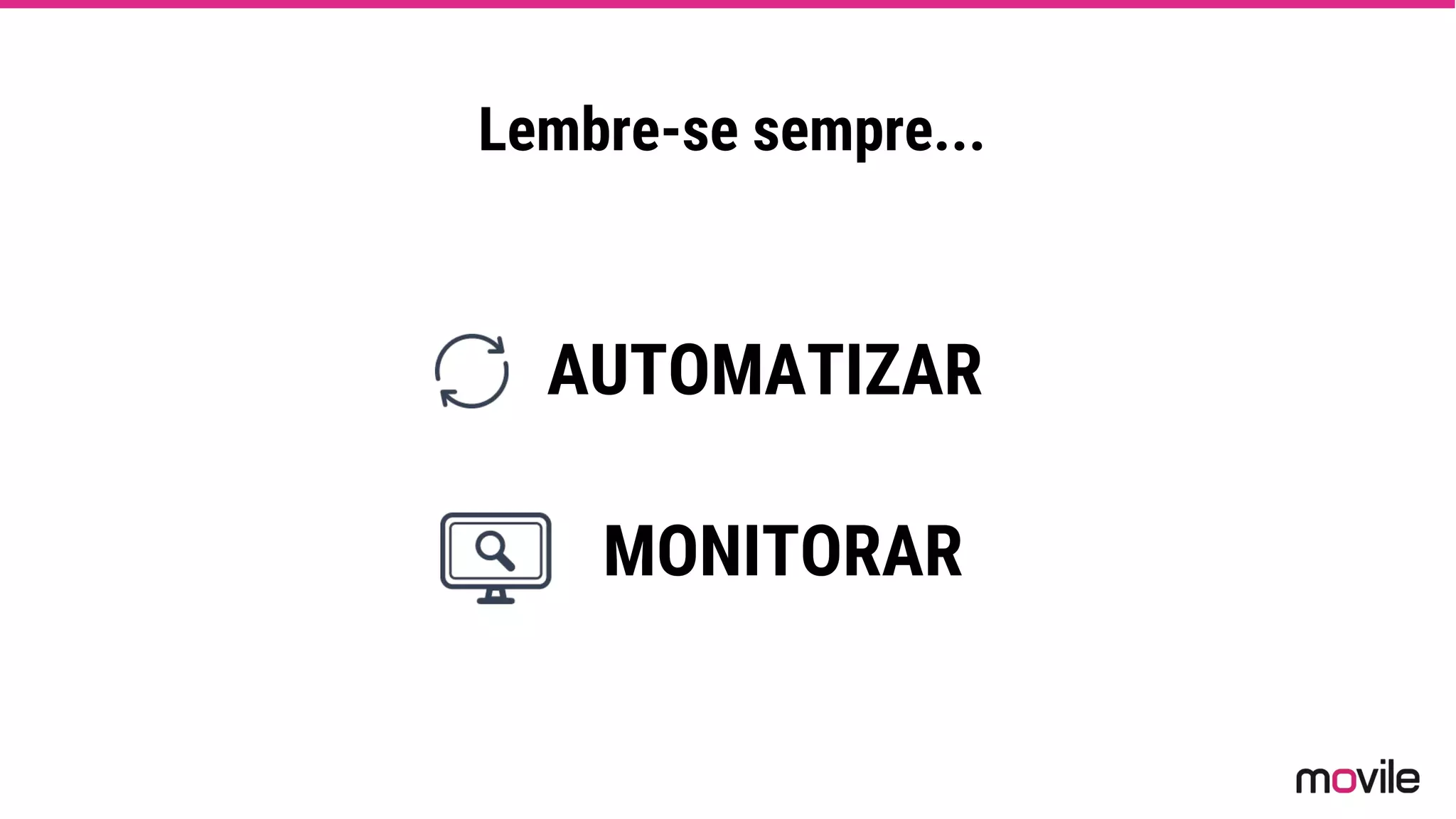Lembre-se sempre...
AUTOMATIZAR
MONITORAR
 