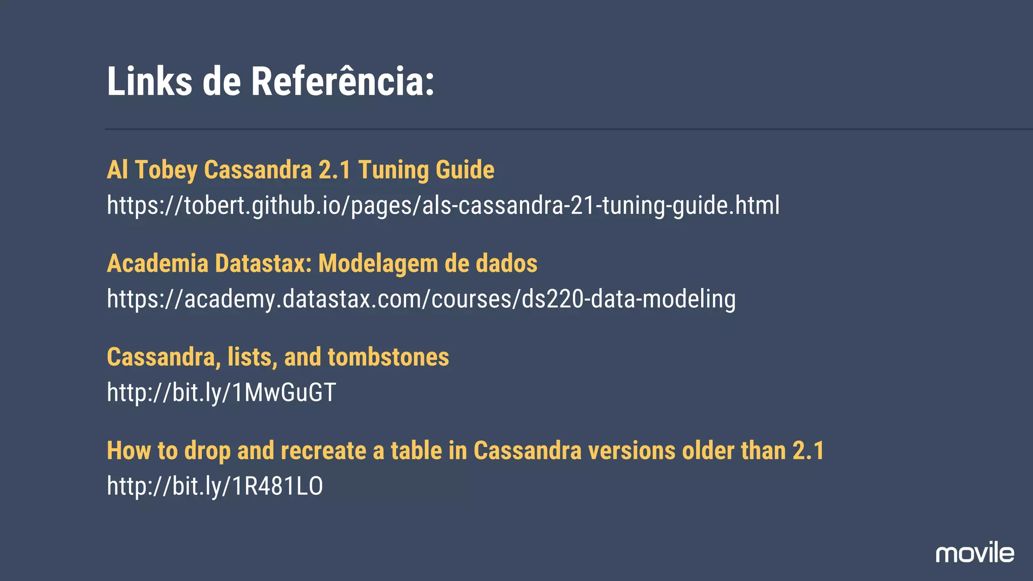 Links de Referência:
Al Tobey Cassandra 2.1 Tuning Guide
https://tobert.github.io/pages/als-cassandra-21-tuning-guide.html
Academia Datastax: Modelagem de dados
https://academy.datastax.com/courses/ds220-data-modeling
Cassandra, lists, and tombstones
http://bit.ly/1MwGuGT
How to drop and recreate a table in Cassandra versions older than 2.1
http://bit.ly/1R481LO
 