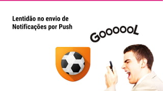 Lentidão no envio de
Notificações por Push
 