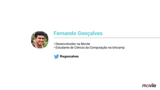 • Desenvolvedor na Movile
• Estudante de Ciência da Computação na Unicamp
Fernando Gonçalves
fhsgoncalves
 