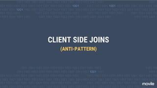 CLIENT SIDE JOINS
(ANTI-PATTERN)
 