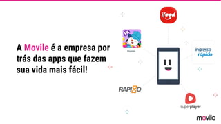 A Movile é a empresa por
trás das apps que fazem
sua vida mais fácil!
 