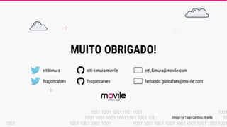 MUITO OBRIGADO!
eitikimura eiti-kimura-movile eiti.kimura@movile.com
fhsgoncalves fhsgoncalves fernando.goncalves@movile.com
Design by Tiago Cardoso, thanks
 