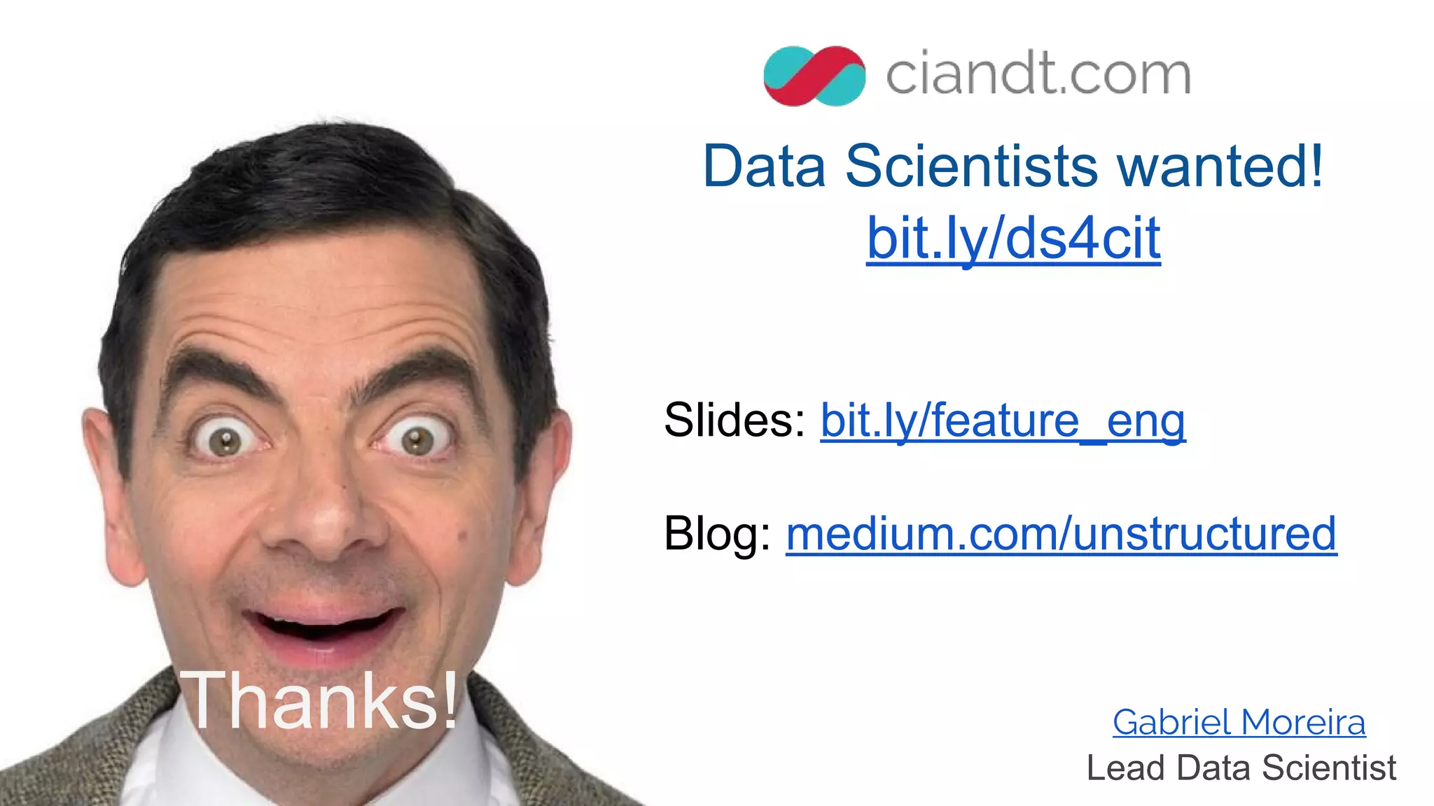 Thanks! Gabriel Moreira
Lead Data Scientist
Data Scientists wanted!
bit.ly/ds4cit
Slides: bit.ly/feature_eng
Blog: medium.com/unstructured
 