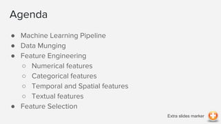 Agenda
● Machine Learning Pipeline
● Data Munging
● Feature Engineering
○ Numerical features
○ Categorical features
○ Temp...