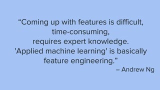 “Coming up with features is difficult,
time-consuming,
requires expert knowledge.
'Applied machine learning' is basically
feature engineering.”
– Andrew Ng
 