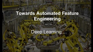 Towards Automated Feature
Engineering
Deep Learning....
 
