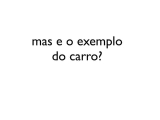 mas e o exemplo
   do carro?
 