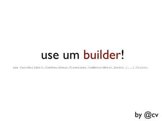 use um builder!
new CarroBuilder().ComPneu(Pneus.Firestone).ComMotor(Motor.Zetec).[...].Cria();




                                                                       by @cv
 