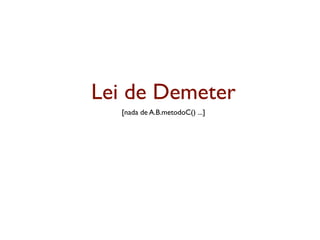 Lei de Demeter
  [nada de A.B.metodoC() ...]
 