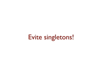 Evite singletons!
 
