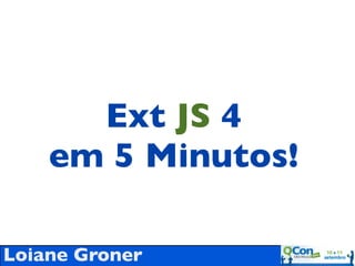 Ext JS 4
    em 5 Minutos!

Loiane Groner
 
