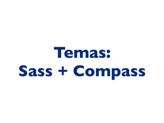Temas:
Sass + Compass
 