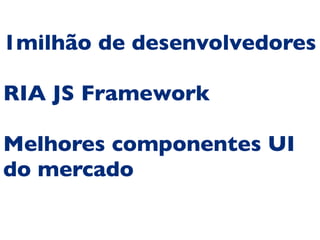 1milhão de desenvolvedores

RIA JS Framework

Melhores componentes UI
do mercado
 