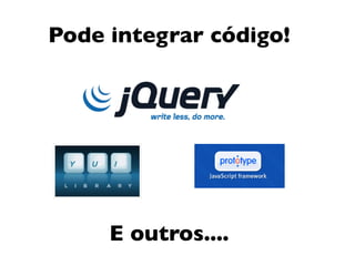 Pode integrar código!




     E outros....
 