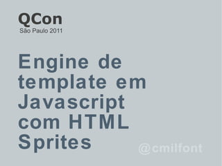 Engine de template em Javascript  com HTML Sprites @cmilfont QCon São Paulo 2011 
