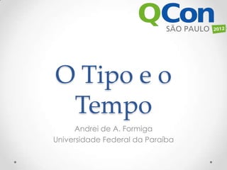 O Tipo e o
 Tempo
     Andrei de A. Formiga
Universidade Federal da Paraíba
 
