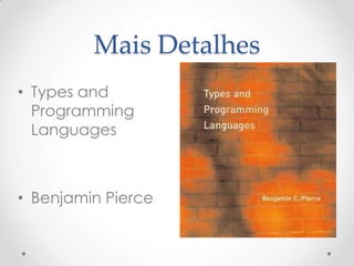 Mais Detalhes
• Types and
  Programming
  Languages



• Benjamin Pierce
 