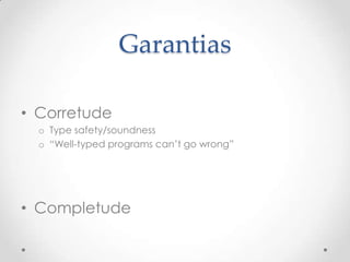 Garantias

• Corretude
  o Type safety/soundness
  o “Well-typed programs can’t go wrong”




• Completude
 