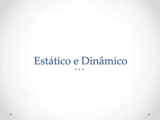 Estático e Dinâmico
 