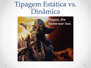 Tipagem Estática vs.
     Dinâmica
 