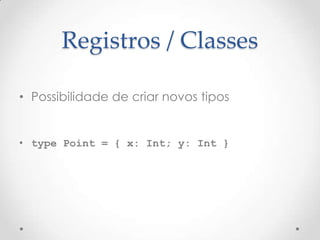 Registros / Classes

• Possibilidade de criar novos tipos


• type Point = { x: Int; y: Int }
 