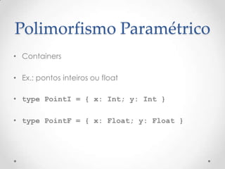 Polimorfismo Paramétrico
• Containers

• Ex.: pontos inteiros ou float

• type PointI = { x: Int; y: Int }

• type PointF = { x: Float; y: Float }
 