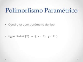 Polimorfismo Paramétrico

• Construtor com parâmetro de tipo



• type Point[T] = { x: T; y: T }
 