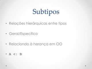 Subtipos
• Relações hierárquicas entre tipos

• Geral/Específico

• Relaciondo à herança em OO

• A <: B
 