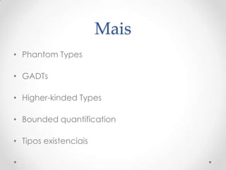 Mais
• Phantom Types

• GADTs

• Higher-kinded Types

• Bounded quantification

• Tipos existenciais
 