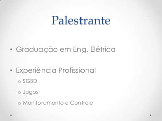 Palestrante

• Graduação em Eng. Elétrica

• Experiência Profissional
  o SGBD

  o Jogos

  o Monitoramento e Controle
 