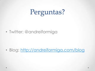 Perguntas?

• Twitter: @andreiformiga



• Blog: http://andreiformiga.com/blog
 