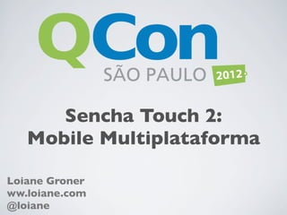 Sencha Touch 2:
   Mobile Multiplataforma

Loiane Groner
ww.loiane.com
@loiane
 