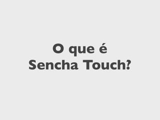 O que é
Sencha Touch?
 