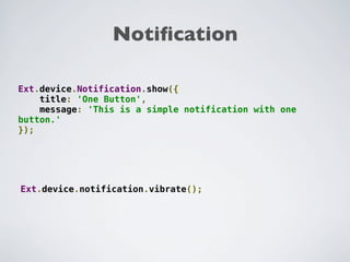 Notiﬁcation

Ext.device.Notification.show({
    title: 'One Button',
    message: 'This is a simple notification with one
button.'
});




Ext.device.notification.vibrate();
 