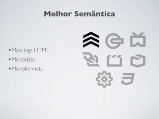 Melhor Semântica



•Mais tags HTML
•Microdata
•Microformats
 