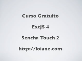Curso Gratuito

     ExtJS 4

 Sencha Touch 2

http://loiane.com
 