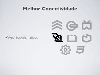 Melhor Conectividade




•Web Sockets nativos
 