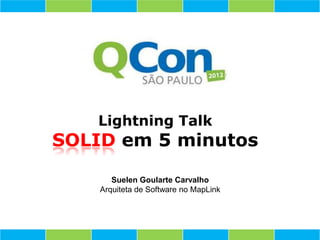 Lightning Talk
SOLID em 5 minutos

       Suelen Goularte Carvalho
    Arquiteta de Software no MapLink
 