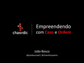 Empreendendo
         com Caos e Ordem



        João Bosco
@joaoboscoapf | @chaordicsystems
 