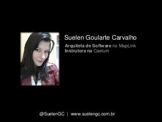 Obrigada!
@SuelenGC | www.suelengc.com.br
Arquiteta de Software no MapLink
Instrutora na Caelum
Suelen Goularte Carvalho
 