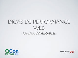 DICAS DE PERFORMANCE
WEB
Fabio Akita @AkitaOnRails
 