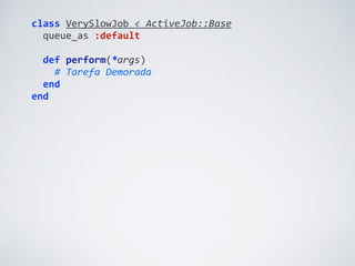 class	
  VerySlowJob	
  <	
  ActiveJob::Base	
  
	
  	
  queue_as	
  :default	
  
	
  	
  
	
  	
  def	
  perform(*args)	
  
	
  	
  	
  	
  #	
  Tarefa	
  Demorada	
  
	
  	
  end	
  
end
 